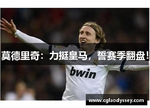 莫德里奇：力挺皇马，誓赛季翻盘！