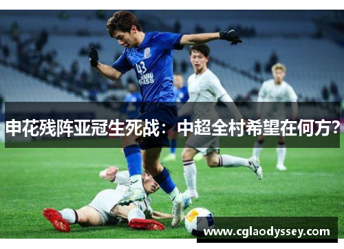 申花残阵亚冠生死战：中超全村希望在何方？