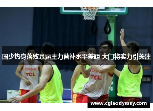 国少热身落败暴露主力替补水平差距 大门将实力引关注