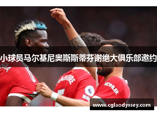 小球员马尔基尼奥斯斯蒂芬谢绝大俱乐部邀约